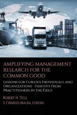 Amplifying Management Research for the Common Good: Lessons for Curious Individuals and Organizations – Insights From Practitioners in the Field - cover