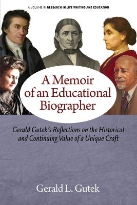 A Memoir of an Educational Biographer: Gerald Gutek's Reflections on the Historical and Continuing Value of a Unique Craft - Gerald L Gutek - cover