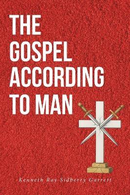 The Gospel According to Man - Kenneth Ray Sidberry Garrett - cover