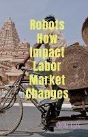 Robots How Impact Labor Market Changes - John Lok - cover