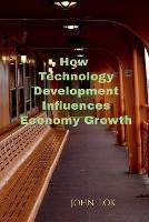 How Technology Development Influences Economy Growth - John Lok - cover