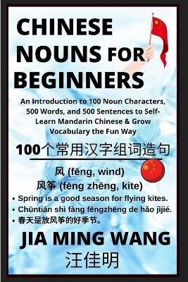 Chinese Nouns for Beginners - An Introduction to 100 Noun Characters, 500 Words, and 500 Sentences to Self-Learn Mandarin Chinese & Grow Vocabulary the Fun Way - Jia Ming Wang - cover