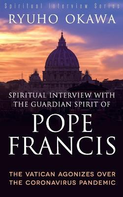 Spiritual Interview with the Guardian Spirit of Pope Francis - Ryuho Okawa - cover