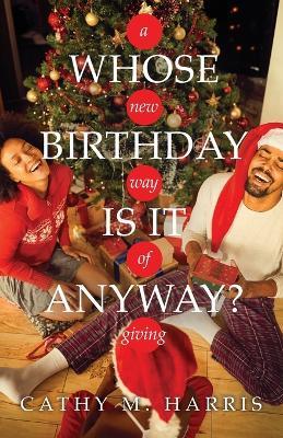 Whose Birthday Is It Anyway?: A New Way of Giving - Cathy M Harris - cover
