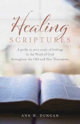 Healing Scriptures: A guide to your study of healing in the Word of God throughout the Old and New Testaments - Ann H Duncan - cover