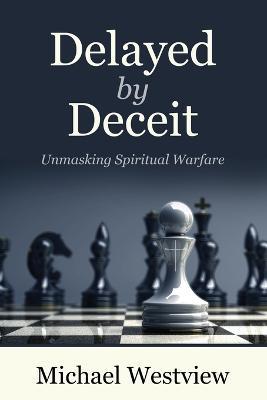 Delayed by Deceit: Unmasking Spiritual Warfare - Michael Westview - cover