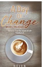 A Day of Change Moves the Heart: Out of It Flow the Issues of Life, Proverbs 4:23