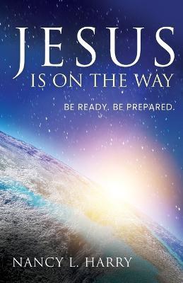 Jesus Is on the Way: Be Ready, Be Prepared - Nancy L Harry - cover