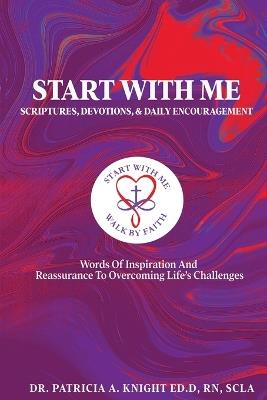 Start with Me Scriptures, Devotions, and Daily Encouragement: Words of Inspiration and Reassurance to Overcoming Life's Challenges - Patricia Knight Ed D - cover