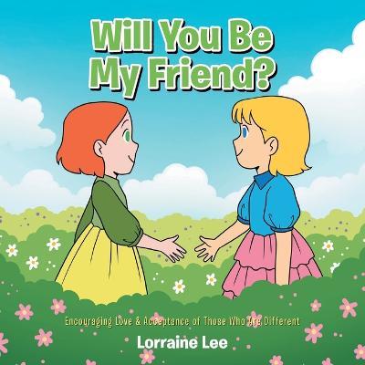 Will You Be My Friend?: Encouraging Love & Acceptance of Those Who Are Different - Lorraine Lee - cover