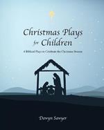 Christmas Plays for Children: 4 Biblical Plays to Celebrate the Christmas Season