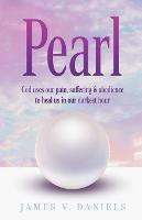 Pearl: God Uses Our Pain, Suffering, and Obedience to Heal Us in Our Darkest Hour - James V Daniels - cover