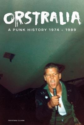 Orstralia: A Punk History 1974-1989 - Tristan Clark - cover