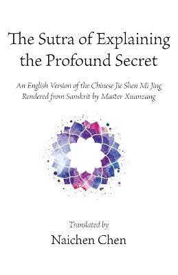 The Sutra of Explaining the Profound Secret: An English Version of the Chinese Jie Shen Mi Jing Rendered from Sanskrit by Master Xuanzang - cover