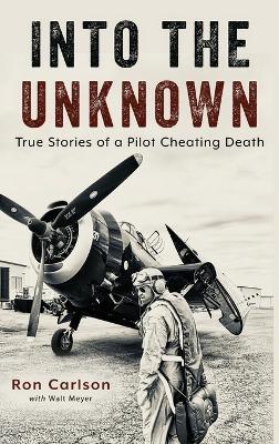 Into the Unknown: True Stories of a Pilot Cheating Death - Ron Carlson,Walt Meyer - cover