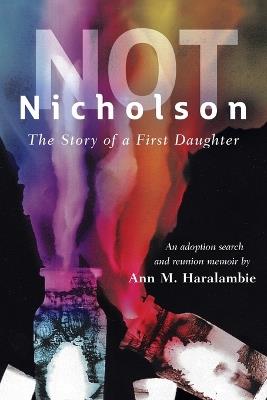 Not Nicholson: The Story of a First Daughter, An Adoption Search and Reunion Memoir - Ann M Haralambie - cover
