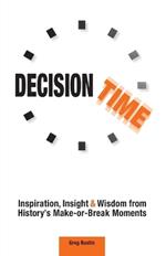 Decision Time: Inspiration, Insight and Wisdom from History's Make-or-Break Moments