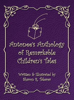 Antonee's Anthology of Remarkable Children's Tales - Sharon R Takerer - cover