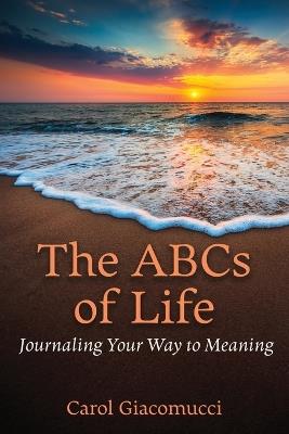 The ABCs of Life: Journaling Your Way to Meaning - Carol Giacomucci - cover