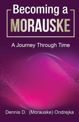 Becoming a Morauske: A Journey Through Time - Dennis D Morauske Ondrejka - cover