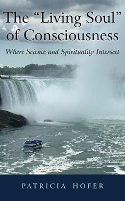 The "Living Soul" of Consciousness: Where Science and Spirituality Intersect - Patricia Hofer - cover