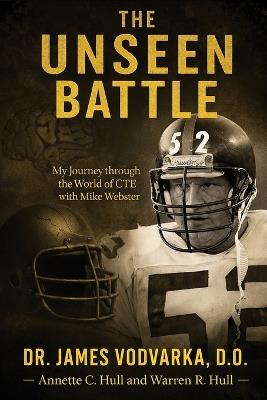 The Unseen Battle: My Journey through the World of CTE with Mike Webster - James Vodvarka,Annette C Hull,Warren R Hull - cover
