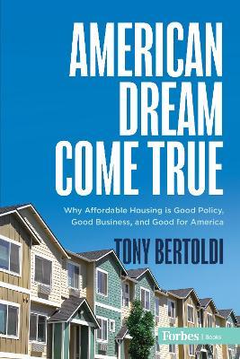 American Dream Come True: Why Affordable Housing Is Good Policy, Good Business, and Good for America - Tony Bertoldi - cover