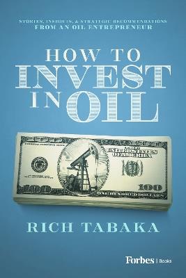 How to Invest in Oil: Stories, Insights, & Strategic Recommendations from an Oil Entrepreneur - Rich Tabaka - cover