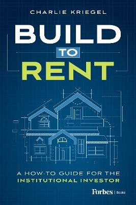 Build to Rent: A How-To Guide for the Institutional Investor - Charlie Kriegel - cover