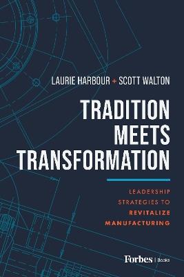 Tradition Meets Transformation: Leadership Strategies to Revitalize Manufacturing - Laurie Harbour,Scott Walton - cover