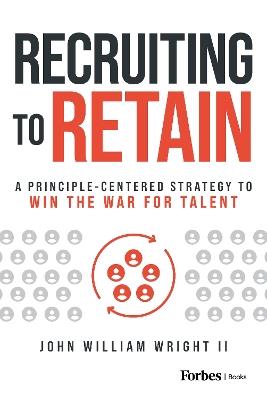 Recruiting to Retain: A Principle-Centered Strategy to Win the War for Talent - John William Wright II - cover