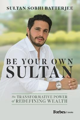 Be Your Own Sultan: The Transformative Power of Redefining Wealth - Sultan Sobhi Batterjee - cover