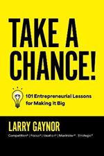 Take a Chance!: 101 Entrepreneurial Lessons for Making it Big