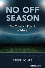 No Off Season: The Constant Pursuit of More: A Playbook for Achieving More in Business and Life