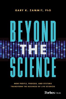 Beyond the Science: How People, Process, and Systems Transform the Business of Life Sciences - Gary K. Zammit - cover