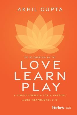Love, Learn, Play: A Simple Formula for a Happier, More Meaningful Life - Akhil Gupta - cover