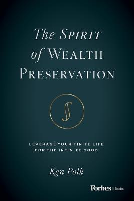 The Spirit of Wealth Preservation: Leverage Your Finite Life for the Infinite Good - Ken Polk - cover