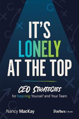 It's Lonely at the Top: CEO Strategies for Inspiring Yourself and Your Team - Nancy MacKay - cover