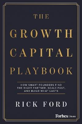 The Growth Capital Playbook: How Smart Founders Find the Right Partner, Scale Fast, and Build What Lasts - Rick Ford - cover