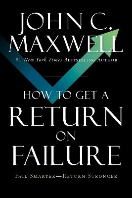 How to Get a Return on Failure: Fail Smarter—Return Stronger - John C. Maxwell - cover