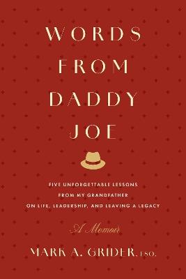 Words from Daddy Joe: Five Unforgettable Lessons from My Grandfather on Life, Leadership, and Leaving a Legacy - Mark A. Grider - cover