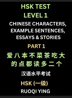 HSK Test Level 1 Chinese Characters, Example Sentences, Essays & Stories (Part 1) - Self-learn Mandarin Chinese Characters for Hanyu Shuiping Kaoshi (HSK1), Easy Lessons for Beginners, Short Stories Reading Practice, Simplified Characters, Pinyin & English - Ruoqi Ying - cover