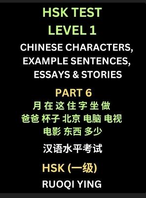 HSK Test Level 1 Chinese Characters, Example Sentences, Essays & Stories (Part 6) - Self-learn Mandarin Chinese Characters for Hanyu Shuiping Kaoshi (HSK1), Easy Lessons for Beginners, Short Stories Reading Practice, Simplified Characters, Pinyin & English - Ruoqi Ying - cover