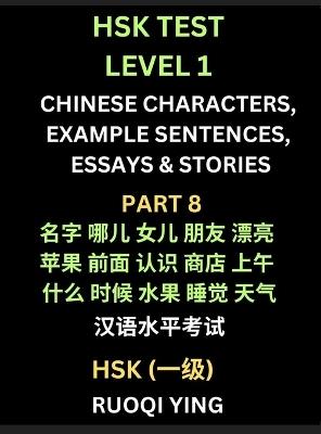 HSK Test Level 1 Chinese Characters, Example Sentences, Essays & Stories (Part 8) - Self-learn Mandarin Chinese Characters for Hanyu Shuiping Kaoshi (HSK1), Easy Lessons for Beginners, Short Stories Reading Practice, Simplified Characters, Pinyin & English - Ruoqi Ying - cover
