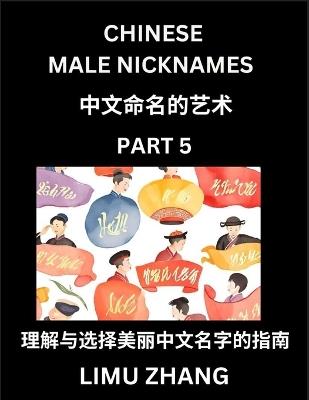 Chinese Male Nicknames (Part 5)- Find Perfect Names for Babies, Young, Teens, Adults, Discover Mandarin Chinese Language, Culture, Pinyin, English, Characters with a Book Series on Chinese Names for Boys - Limu Zhang - cover