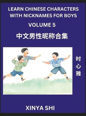 Learn Chinese Characters with Nicknames for Boys (Part 5)- Quickly Self-learn Mandarin Language and Culture, Vocabulary of Hundreds of Chinese Characters Words with Names Suitable for Young and Adults, English, Pinyin, HSK All Levels, Beginners, Intermedia - Xinya Shi - cover
