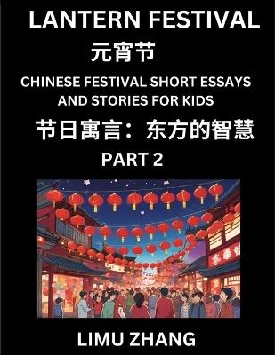 Chinese Festival Short Essays and Stories for Kids (Part 2)- Lantern Festival, Fast Learn Mandarin Chinese Language, History and Culture with Traditional Chinese Festivals, Simple and Easy Lessons for Students of HSK All Levels, Beginners, Intermediate and - Limu Zhang - cover