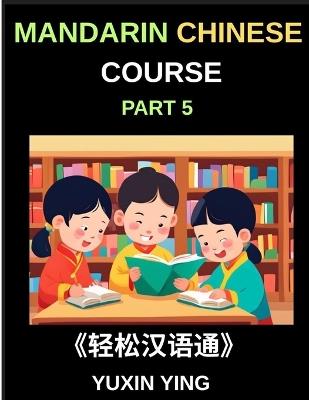 Mandarin Chinese Course (Part 5)- The Complete Self-Learn Chinese Course, Interconnected Lessons, Pinyin, Tones & History for HSK All-Level Mastery - Yuxin Ying - cover