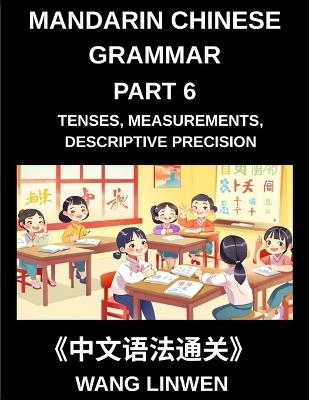 Mandarin Chinese Grammar (Part 6)- Mastering Tenses, Measurements, Descriptive Precision, and Crafting Vivid Sentences, Young, Adults, Beginners, Advanced, HSK All Levels - Linwen Wang - cover