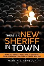 There's a New Sheriff in Town: The Project Manager's Proven Guide to Successfully Taking Over Ongoing Projects and Getting the Work Done